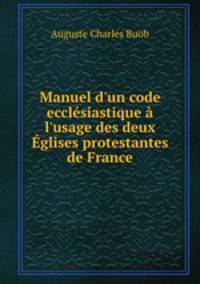 Manuel d`un code ecclsiastique l`usage des deux glises protestantes de France