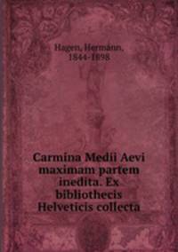 Carmina Medii Aevi maximam partem inedita. Ex bibliothecis Helveticis collecta