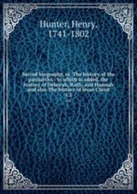 Sacred biography, or, The history of the patriarchs : to which is added, the history of Deborah, Ruth, and Hannah and also The history of Jesus Christ. v.2