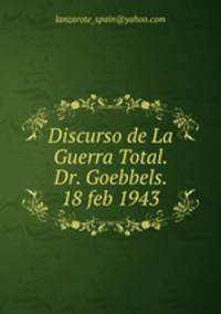 Discurso de La Guerra Total. Dr. Goebbels. 18 feb 1943