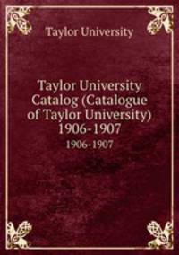 Taylor University Catalog (Catalogue of Taylor University). 1906-1907