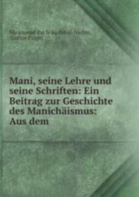 Mani, seine Lehre und seine Schriften: Ein Beitrag zur Geschichte des Manichismus: Aus dem .