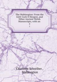 The Mabinogion: From the Llyfr Coch O Hergest, and Other Ancient Welsh Manuscripts, with an .. 2