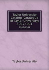 Taylor University Catalog (Catalogue of Taylor University). 1903-1904