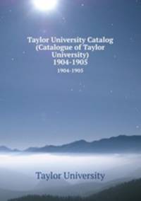 Taylor University Catalog (Catalogue of Taylor University). 1904-1905