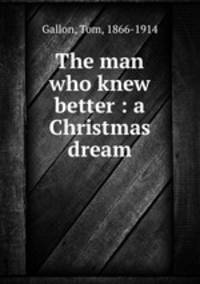 The man who knew better : a Christmas dream