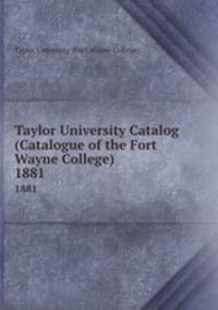 Taylor University Catalog (Catalogue of the Fort Wayne College). 1881