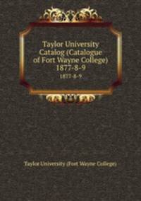 Taylor University Catalog (Catalogue of Fort Wayne College). 1877-8-9