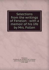 Selections from the writings of Fenelon : with a memoir of his life by Mrs. Follen