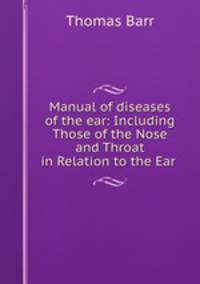 Manual of diseases of the ear: Including Those of the Nose and Throat in Relation to the Ear .