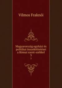 Magyarorszg egyhzi s politikai sszekttetsei a Rmai szent-szkkel. 3