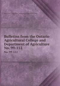 Bulletins from the Ontario Agricultural College and Department of Agriculture. No. 99-112