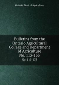 Bulletins from the Ontario Agricultural College and Department of Agriculture. No. 113-133