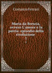 Maria da Brescia, ovvero L`amore e la patria: episodio della rivoluzione .. 1
