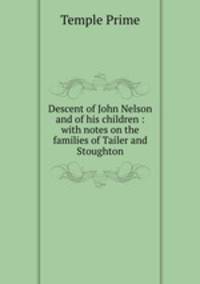 Descent of John Nelson and of his children : with notes on the families of Tailer and Stoughton
