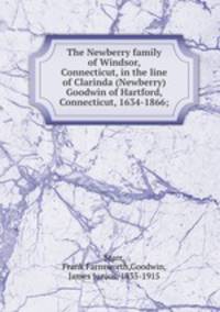 The Newberry family of Windsor, Connecticut, in the line of Clarinda (Newberry) Goodwin of Hartford, Connecticut, 1634-1866;