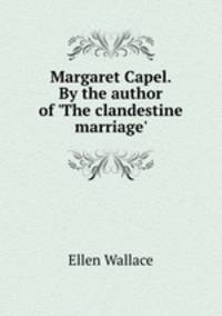 Margaret Capel. By the author of `The clandestine marriage`.