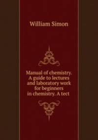 Manual of chemistry. A guide to lectures and laboratory work for beginners in chemistry. A tect .