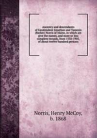 Ancestry and descendants of Lieutendent Jonathan and Tamesin (Barker) Norris of Maine, in which are give the names, and more or less complete records, from 1550-1905, of about twelve hundred persons