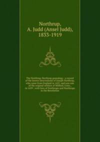 The Northrup-Northrop genealogy : a record of the known descendants of Joseph Northrup, who came from England in 1637, and was one of the original settlers of Milford, Conn., in 1639 ; with lists of Northrups and Northrops in the Revolution