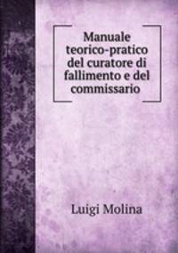 Manuale teorico-pratico del curatore di fallimento e del commissario .