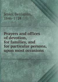Prayers and offices of devotion, for families, and for particular persons, upon most occasions