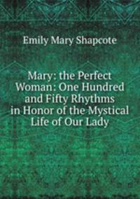 Mary: the Perfect Woman: One Hundred and Fifty Rhythms in Honor of the Mystical Life of Our Lady