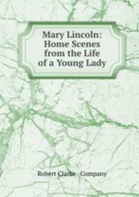 Mary Lincoln: Home Scenes from the Life of a Young Lady
