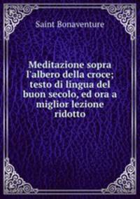 Meditazione sopra l`albero della croce; testo di lingua del buon secolo, ed ora a miglior lezione ridotto