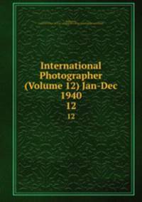 International Photographer (Volume 12) Jan-Dec 1940. 12
