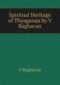 Spiritual Heritage of Thyagaraja by V Raghavan