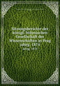 Sitzungsberichte der knigl. bhmischen Gesellschaft der Wissenschaften in Prag. jahrg. 1874