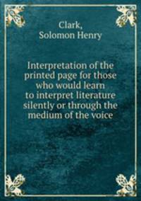 Interpretation of the printed page for those who would learn to interpret literature silently or through the medium of the voice