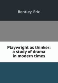 Playwright as thinker: a study of drama in modern times