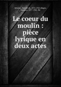 Le coeur du moulin : pice lyrique en deux actes