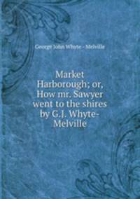 Market Harborough; or, How mr. Sawyer went to the shires by G.J. Whyte-Melville.