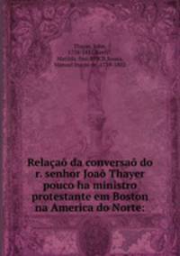 Relaa da conversa do r. senhor Joa Thayer pouco ha ministro protestante em Boston na America do Norte: