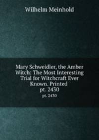 Mary Schweidler, the Amber Witch: The Most Interesting Trial for Witchcraft Ever Known. Printed .. pt. 2430