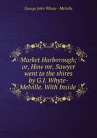 Market Harborough; or, How mr. Sawyer went to the shires by G.J. Whyte-Melville. With Inside .