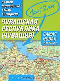 Самый подробный атлас автодорог России. Чувашская республика - Чувашия. Атлас ав