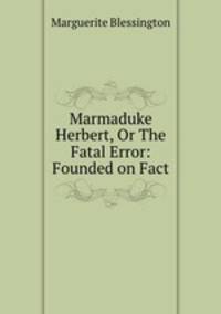 Marmaduke Herbert, Or The Fatal Error: Founded on Fact
