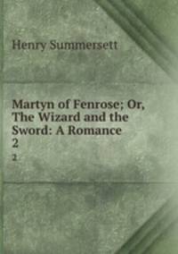 Martyn of Fenrose; Or, The Wizard and the Sword: A Romance. 2