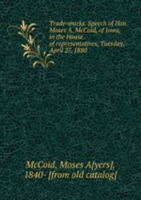 Trade-marks. Speech of Hon. Moses A. McCoid, of Iowa, in the House of representatives, Tuesday, April 27, 1880