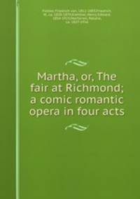 Martha, or, The fair at Richmond; a comic romantic opera in four acts