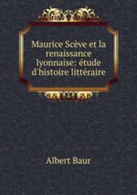 Maurice Scve et la renaissance lyonnaise: tude d`histoire littraire