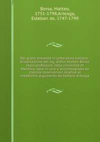 Del gusto presente in letteratura italiana : dissertazione del sig. dottor Matteo Borsa, regio professore nella universita di Mantova, data in luce e accompagnata da copiose osservazioni relative al medesimo argomento da Stefano Arteaga