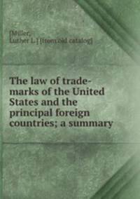 The law of trade-marks of the United States and the principal foreign countries; a summary