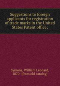 Suggestions to foreign applicants for registration of trade marks in the United States Patent office;