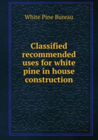 Classified recommended uses for white pine in house construction