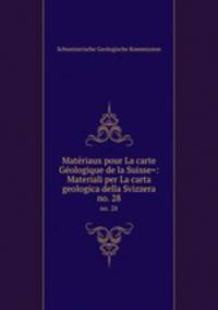 Matriaux pour La carte Gologique de la Suisse=: Materiali per La carta geologica della Svizzera. no. 28